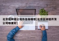 北京区块链公司外包有哪些[北京区块链开发公司哪里好]