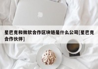 星巴克和微软合作区块链是什么公司[星巴克合作伙伴]