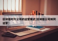 区块链时代公司的运营模式[区块链公司如何运营]